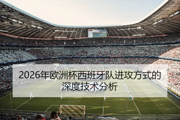2026年欧洲杯西班牙队进攻方式的深度技术分析