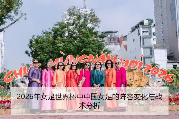 2026年女足世界杯中中国女足的阵容变化与战术分析