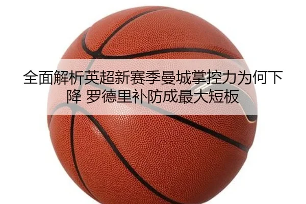 全面解析英超新赛季曼城掌控力为何下降 罗德里补防成最大短板
